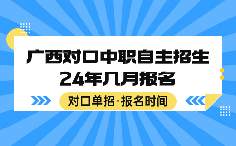 广西对口中职自主招生24年几月报名