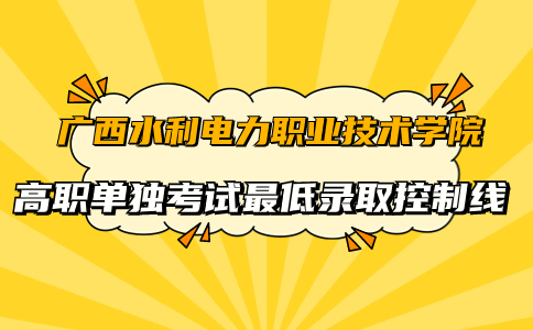 广西水利电力职业技术学院高职单独考试最低录取控制线