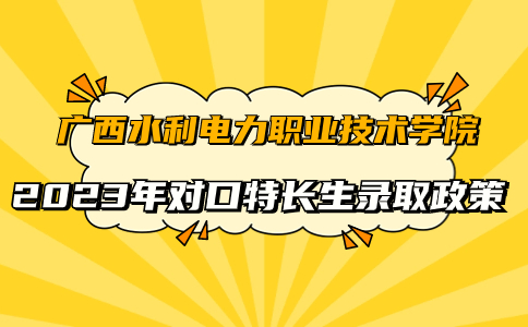 2023年广西水利电力职业技术学院对口特长生录取政策