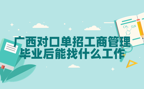 广西对口单招工商管理毕业后能找什么工作