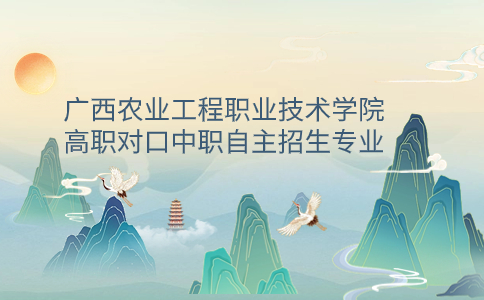 广西农业工程职业技术学院高职对口中职自主招生专业