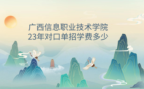 广西信息职业技术学院23年对口单招学费多少