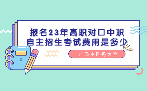 广西中医药大学报名高职对口中职自主招生考试费用