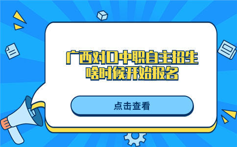 广西对口中职自主招生23年啥时候开始报名