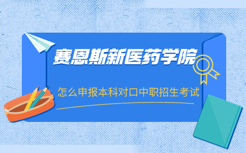 广西中医药大学赛恩斯新医药学院本科对口中职招生