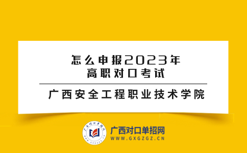 怎么申报2023年广西安全工程职业技术学院高职对口考试