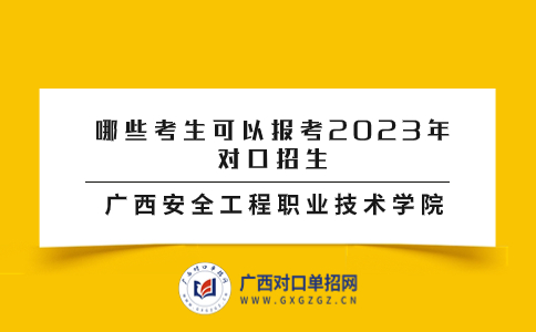 哪些考生可以报考2023年广西安全工程职业技术学院对口招生