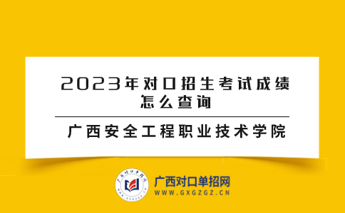 广西安全工程职业技术学院2023年对口招生考试成绩怎么查询