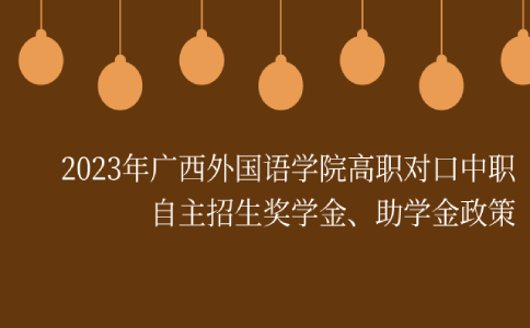 2023年广西外国语学院高职对口中职自主招生奖学金、助学金政策