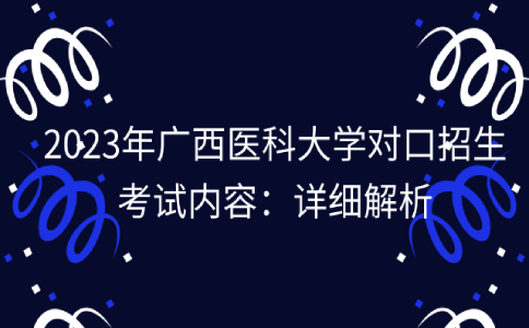 2023年广西医科大学对口招生考试内容：详细解析