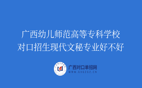 广西幼儿师范高等专科学校对口招生现代文秘专业