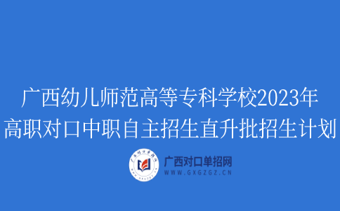 广西幼儿师范高等专科学校高职对口中职自主招生直升批招生计划