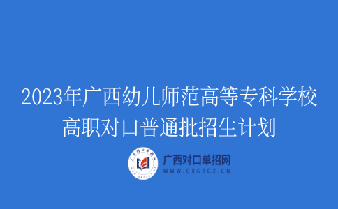 广西幼儿师范高等专科学校高职对口普通批招生计划