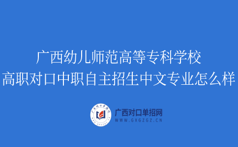 广西幼儿师范高等专科学校高职对口中职自主招生中文专业