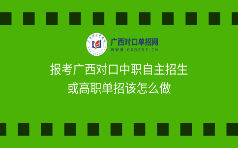 报考广西对口中职自主招生或高职单招该怎么做