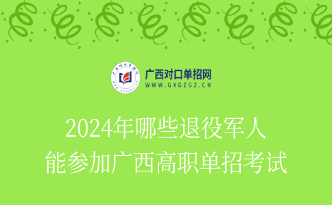 2024年哪些退役军人能参加广西高职单招考试