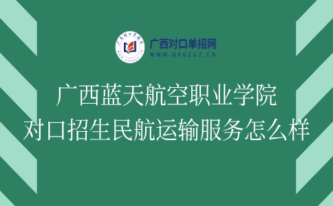 广西蓝天航空职业学院对口招生民航运输服务怎么样