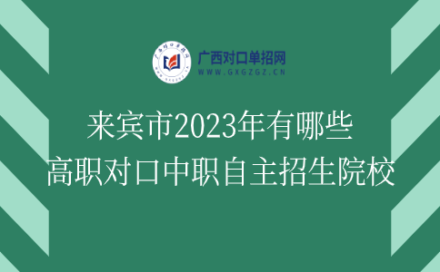 来宾市2023年有哪些高职对口中职自主招生院校