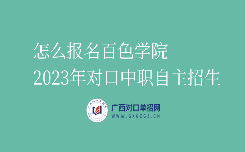 报名百色学院2023年对口中职自主招生