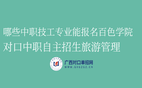 哪些中职技工专业能报名百色学院对口中职自主招生旅游管理