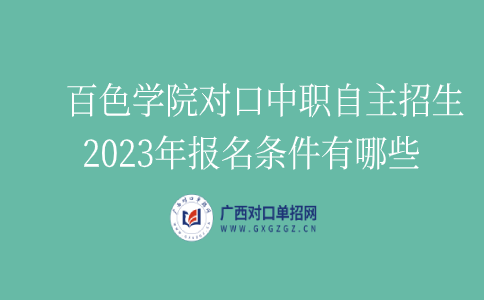 百色学院对口中职自主招生2023年报名条件有哪些