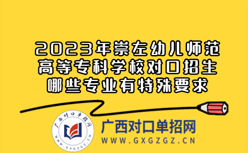 2023年崇左幼儿师范高等专科学校对口招生哪些专业有特殊要求