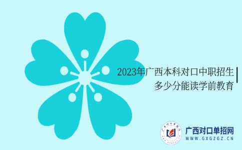 2023年广西本科对口中职招生多少分能读学前教育