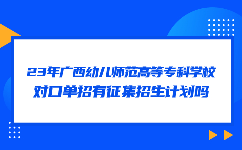 23年广西幼儿师范高等专科学校对口单招征集招生计划