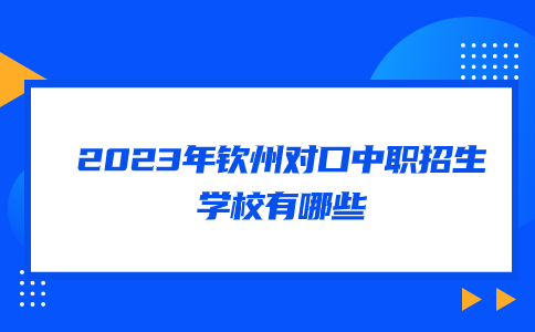 2023年钦州对口中职招生学校有哪些