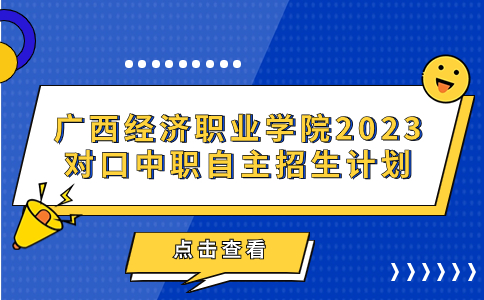 广西经济职业学院2023年对口中职自主招生计划