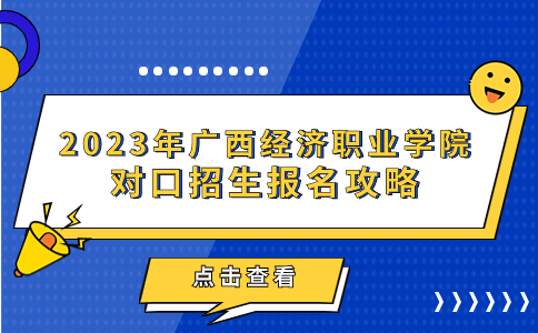 2023年广西经济职业学院对口招生报名攻略