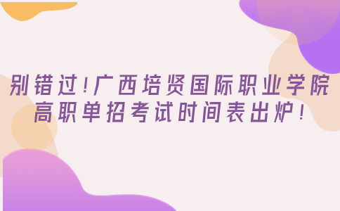 广西培贤国际职业学院高职单招考试时间
