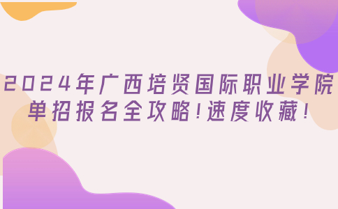 2024年广西培贤国际职业学院单招报名全攻略!速度收藏!