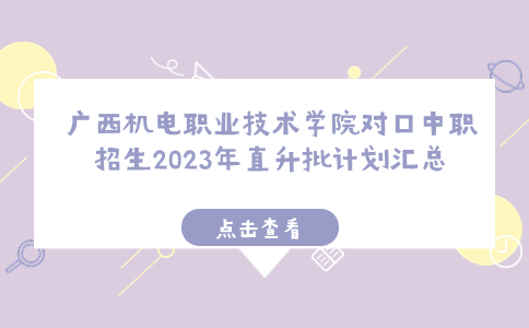 广西机电职业技术学院对口中职招生2023年直升批计划汇总