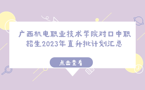 广西机电职业技术学院对口中职招生2023年直升批计划