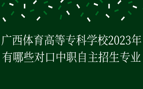 2023年广西体育高等专科学校对口中职自主招生专业