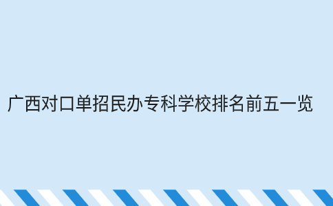 广西对口单招民办专科学校排名前五