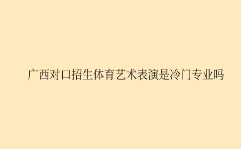 广西对口招生体育艺术表演