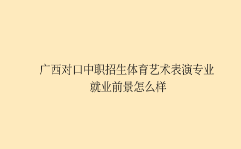 广西对口中职招生体育艺术表演专业就业前景