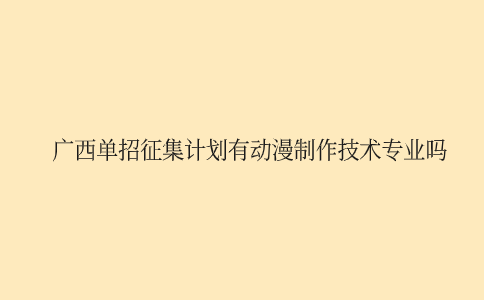 广西单招动漫制作技术专业征集计划