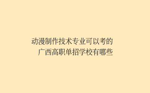 动漫制作技术专业可以考的广西单招学校有哪些
