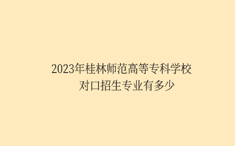 2023年桂林师范高等专科学校对口招生专业