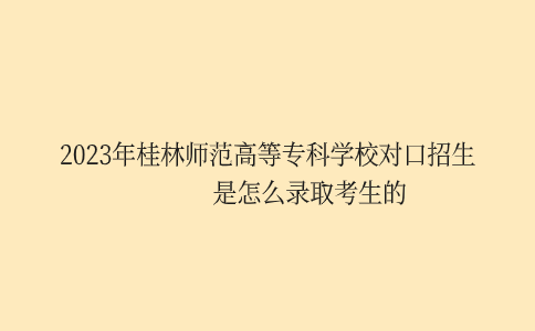 桂林师范高等专科学校对口招生录取