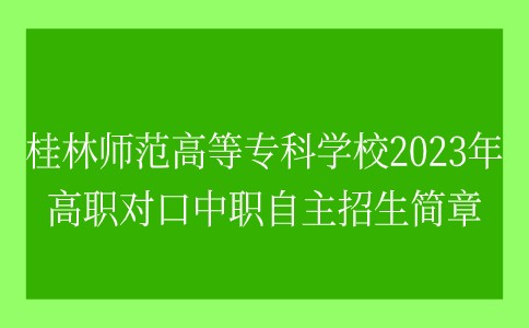 桂林师范高等专科学校2023年高职对口中职自主招生简章