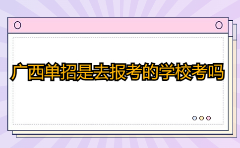 广西单招是去报考的学校考吗