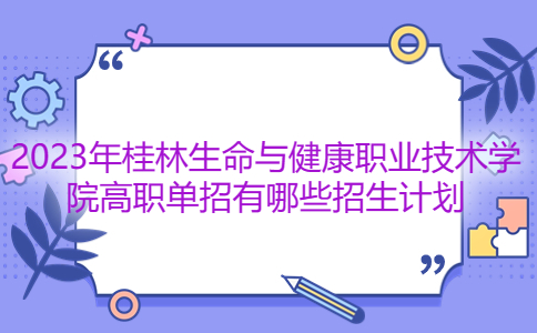2023年桂林生命与健康职业技术学院高职单招招生计划