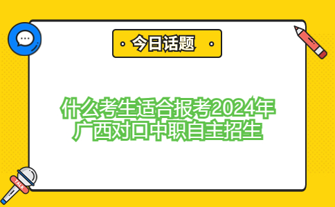 什么考生适合报考2024年广西对口中职自主招生