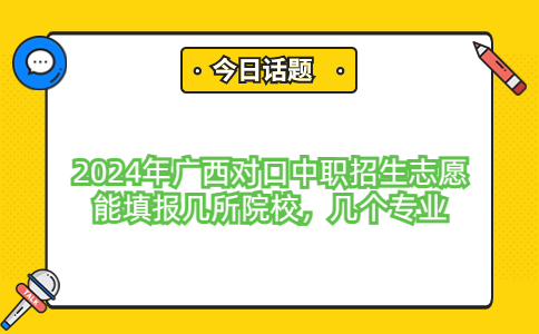 2024年广西对口中职招生志愿能填报几所院校，几个专业