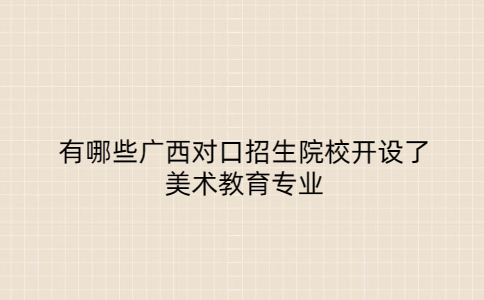 广西对口招生美术教育专业院校