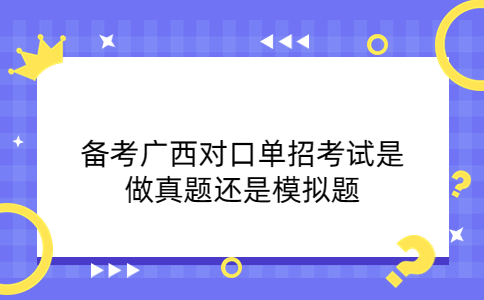 备考广西对口单招考试是做真题还是模拟题